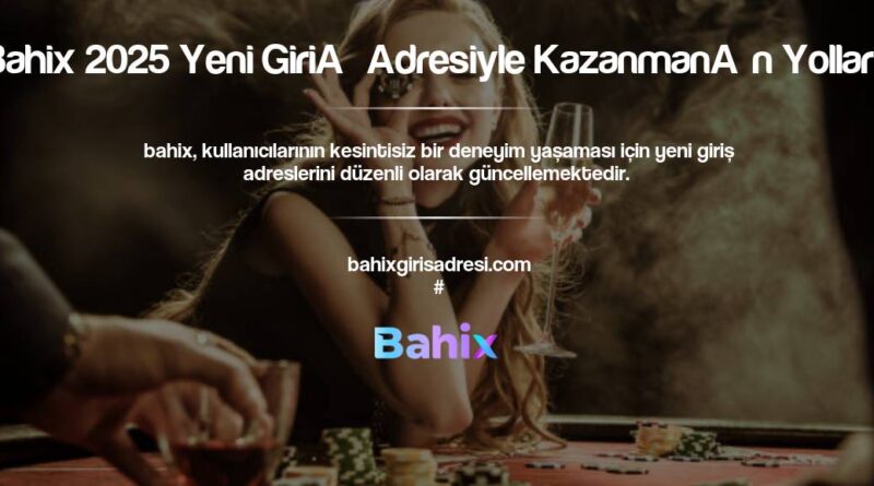 Bahix 2025 Yeni Giriş Adresiyle Kazanmanın Yolları